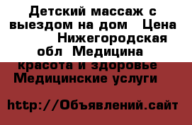 Детский массаж с выездом на дом › Цена ­ 400 - Нижегородская обл. Медицина, красота и здоровье » Медицинские услуги   